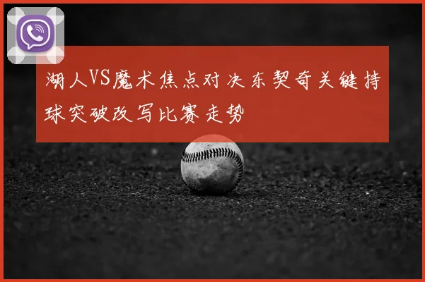 湖人VS魔术焦点对决东契奇关键持球突破改写比赛走势