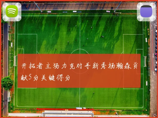 开拓者主场力克对手新秀杨瀚森贡献5分关键得分