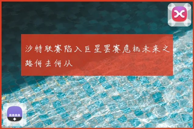 沙特联赛陷入巨星罢赛危机未来之路何去何从