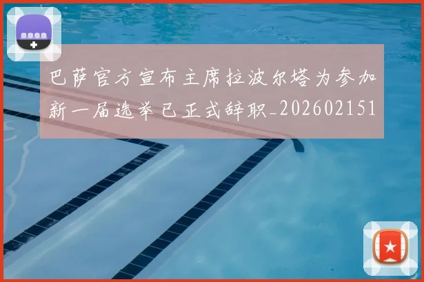 巴萨官方宣布主席拉波尔塔为参加新一届选举已正式辞职_20260215131005