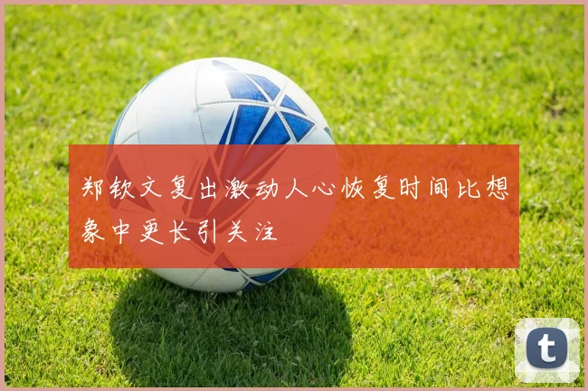 郑钦文复出激动人心恢复时间比想象中更长引关注