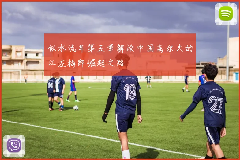 似水流年第五章解读中国高尔夫的江左梅郎崛起之路