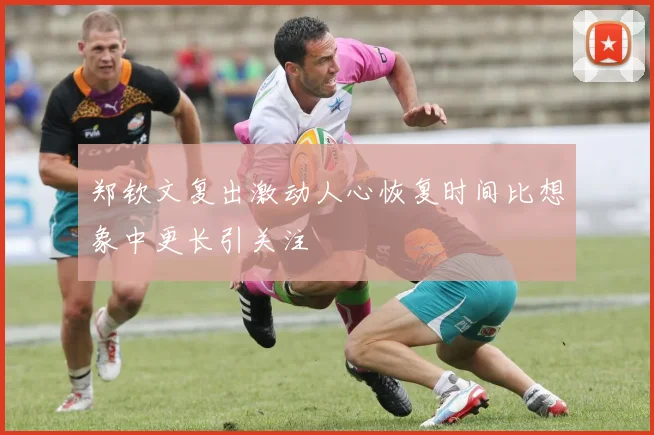 郑钦文复出激动人心恢复时间比想象中更长引关注