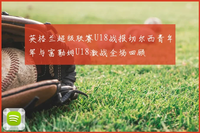 英格兰超级联赛U18战报切尔西青年军与富勒姆U18激战全场回顾