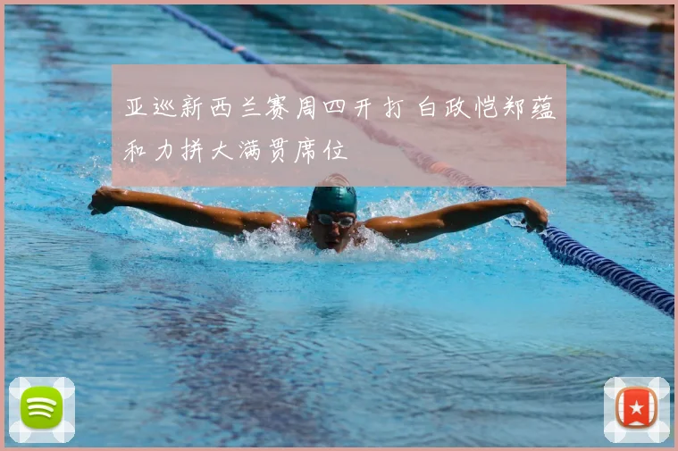 亚巡新西兰赛周四开打 白政恺郑蕴和力拼大满贯席位