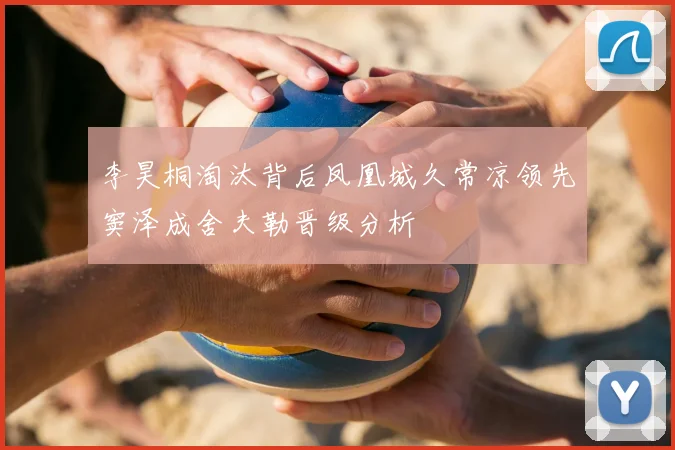 李昊桐淘汰背后凤凰城久常凉领先窦泽成舍夫勒晋级分析