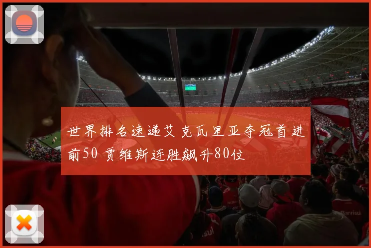 世界排名速递艾克瓦里亚夺冠首进前50 贾维斯连胜飙升80位