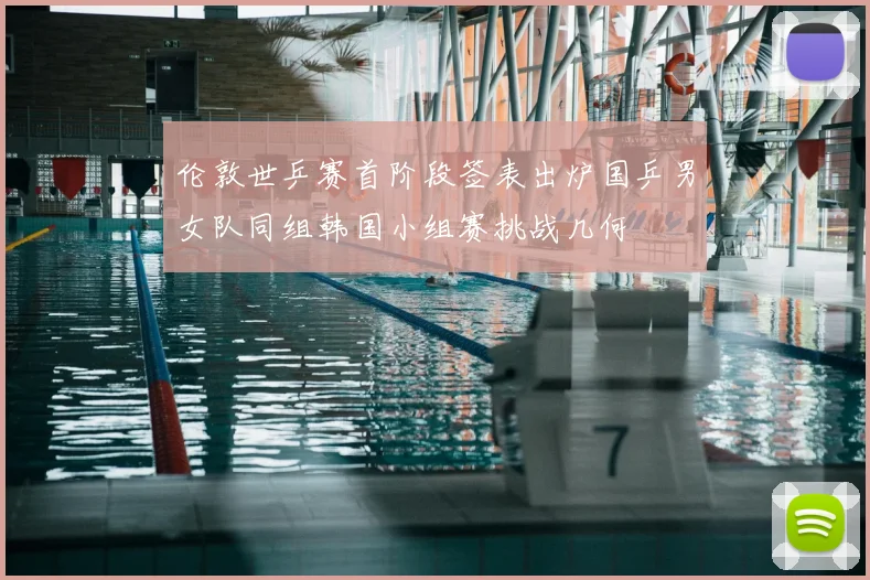 伦敦世乒赛首阶段签表出炉国乒男女队同组韩国小组赛挑战几何